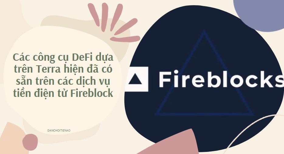 Các công cụ DeFi dựa trên Terra hiện đã có sẵn trên các dịch vụ tiền điện tử Fireblock
