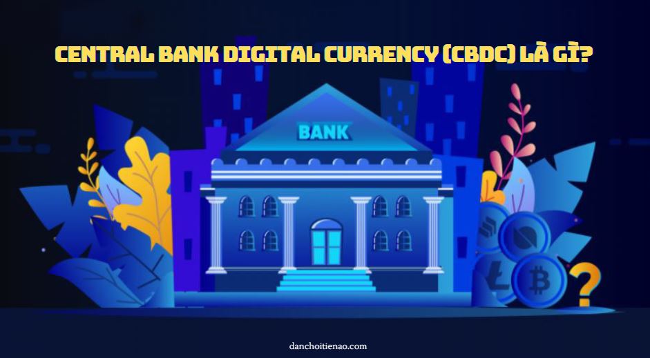 Central Bank Digital Currency (CBDC) là gì?