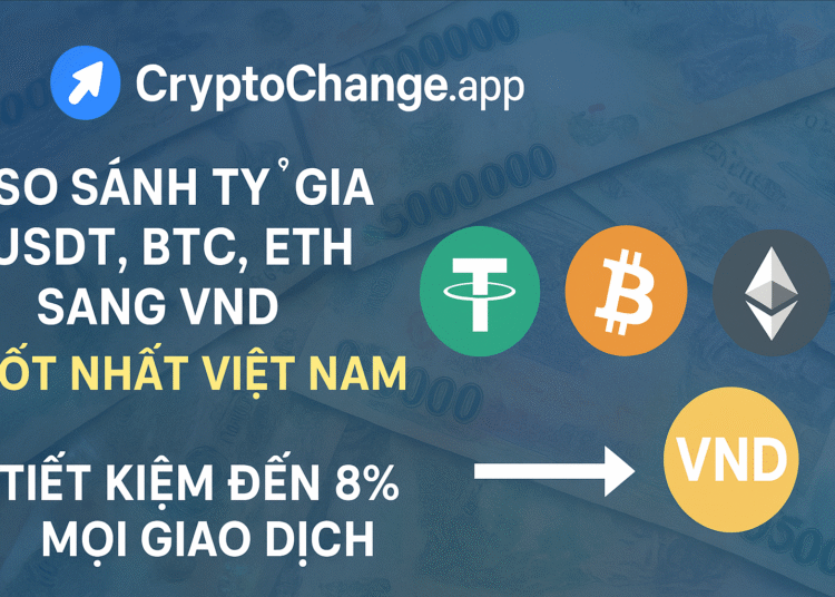 CryptoChange.app: So Sánh Tỷ Giá USDT, BTC, ETH Sang VND Tốt Nhất Việt Nam – Tiết Kiệm Đến 8% Mọi Giao Dịch